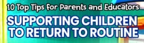 What Parents Need to Know About…Supporting Children Back to Routine